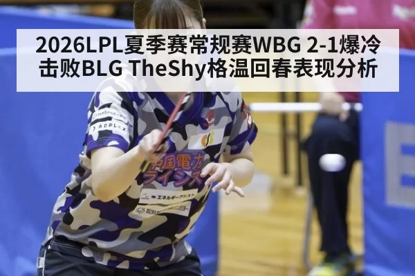 2026LPL夏季赛常规赛WBG 2-1爆冷击败BLG TheShy格温回春表现分析