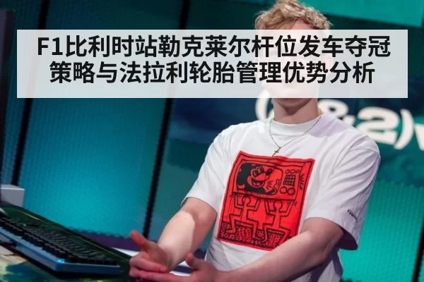 F1比利时站勒克莱尔杆位发车夺冠策略与法拉利轮胎管理优势分析