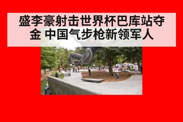 盛李豪射击世界杯巴库站夺金 中国气步枪新领军人 | huangguanwangzhan