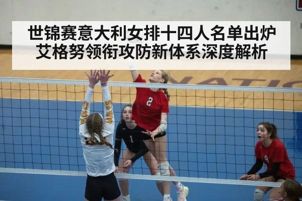 世锦赛意大利女排十四人名单出炉 艾格努领衔攻防新体系深度解析 | huangguanwangzhan