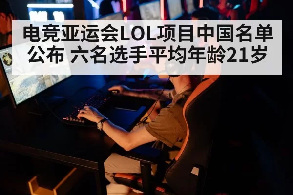 电竞亚运会LOL项目中国名单公布 六名选手平均年龄21岁 | huangguanwangzhan