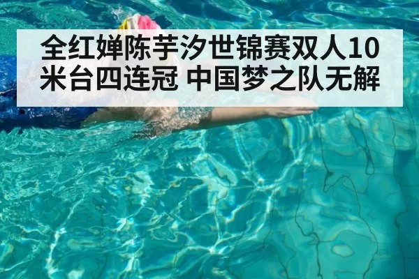 全红婵陈芋汐世锦赛双人10米台四连冠 中国梦之队无解 | huangguanwangzhan