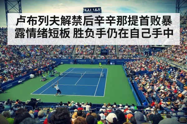 卢布列夫解禁后辛辛那提首败暴露情绪短板 胜负手仍在自己手中