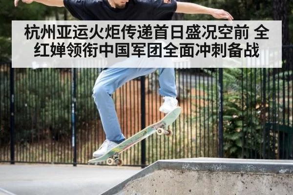 杭州亚运火炬传递首日盛况空前 全红婵领衔中国军团全面冲刺备战