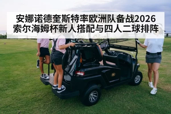 安娜诺德奎斯特率欧洲队备战2026索尔海姆杯新人搭配与四人二球排阵